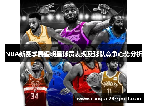 NBA新赛季展望明星球员表现及球队竞争态势分析